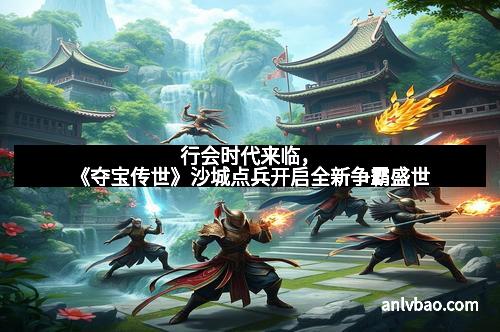 行会时代来临，《夺宝传世》沙城点兵开启全新争霸盛世